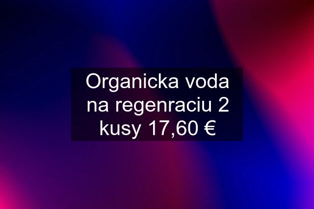 Organicka voda na regenraciu 2 kusy 17,60 €