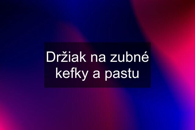 Držiak na zubné kefky a pastu