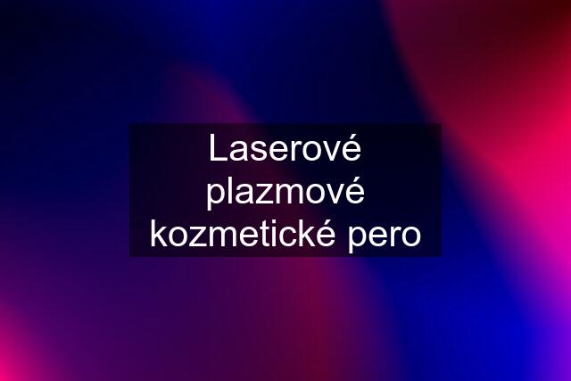 Laserové plazmové kozmetické pero