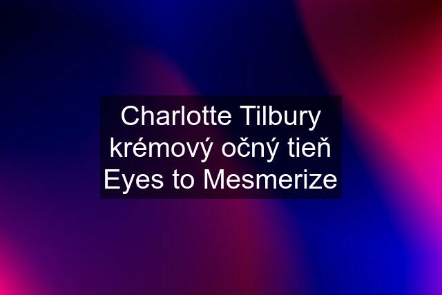 Charlotte Tilbury krémový očný tieň Eyes to Mesmerize