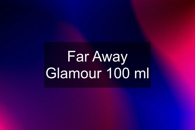 Far Away Glamour 100 ml