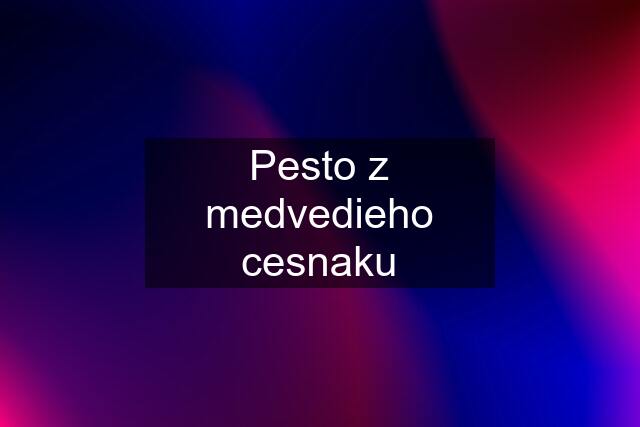 Pesto z medvedieho cesnaku