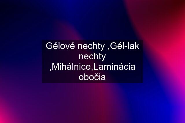 Gélové nechty ,Gél-lak nechty ,Mihálnice,Laminácia obočia