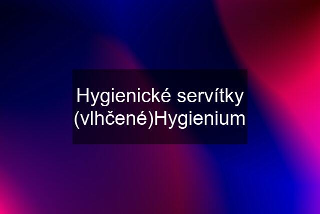 Hygienické servítky (vlhčené)Hygienium