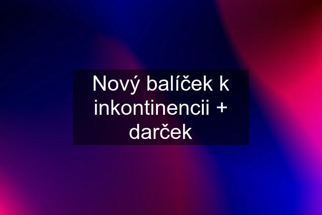 Nový balíček k inkontinencii + darček