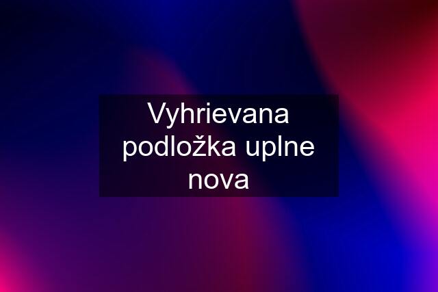 Vyhrievana podložka uplne nova