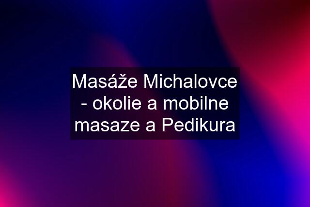 Masáže Michalovce - okolie a mobilne masaze a Pedikura