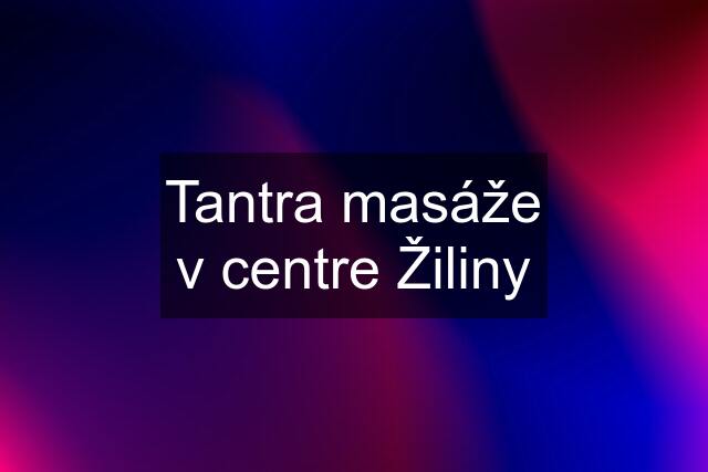 Tantra masáže v centre Žiliny