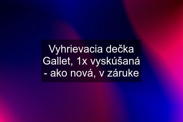 Vyhrievacia dečka Gallet, 1x vyskúšaná - ako nová, v záruke