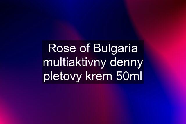 Rose of Bulgaria multiaktivny denny pletovy krem 50ml