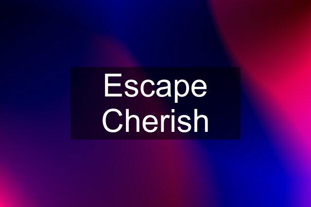 Escape Cherish