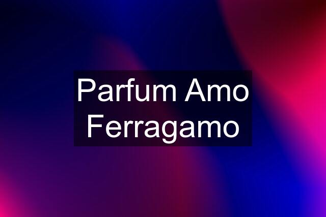 Parfum Amo Ferragamo