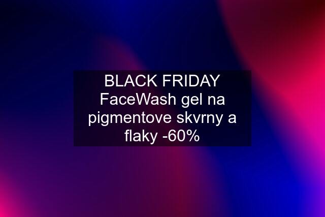 BLACK FRIDAY FaceWash gel na pigmentove skvrny a flaky -60%