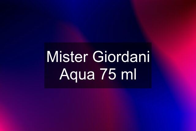 Mister Giordani Aqua 75 ml