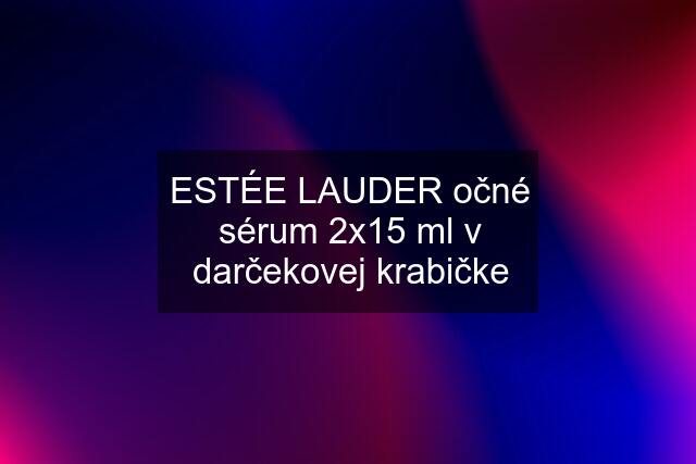 ESTÉE LAUDER očné sérum 2x15 ml v darčekovej krabičke