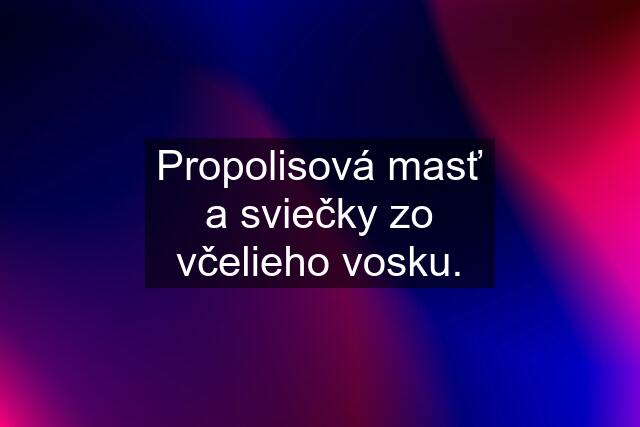 Propolisová masť a sviečky zo včelieho vosku.