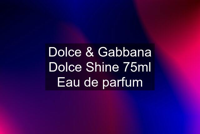 Dolce & Gabbana Dolce Shine 75ml Eau de parfum