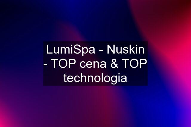 LumiSpa - Nuskin - TOP cena & TOP technologia