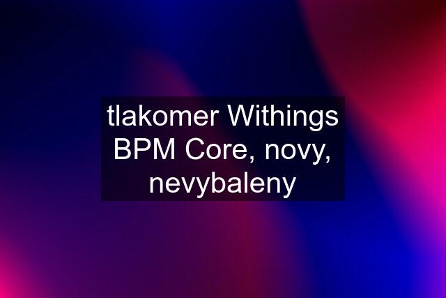 tlakomer Withings BPM Core, novy, nevybaleny