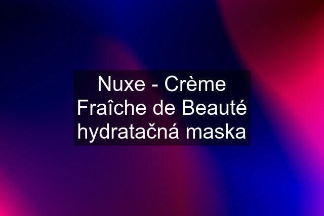 Nuxe - Crème Fraîche de Beauté hydratačná maska