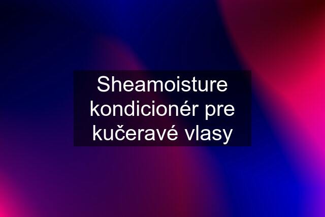 Sheamoisture kondicionér pre kučeravé vlasy