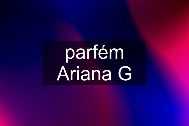 parfém Ariana G