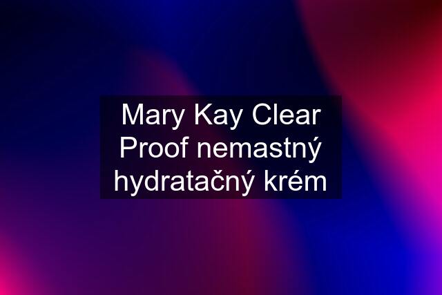 Mary Kay Clear Proof nemastný hydratačný krém