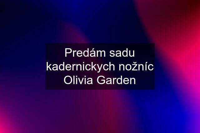 Predám sadu kadernickych nožníc Olivia Garden