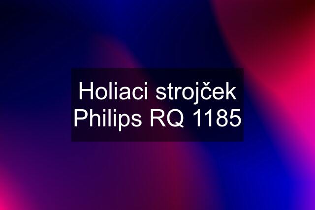 Holiaci strojček Philips RQ 1185