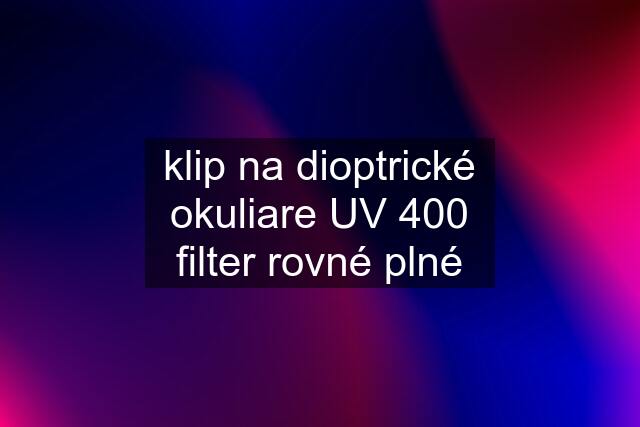 klip na dioptrické okuliare UV 400 filter rovné plné