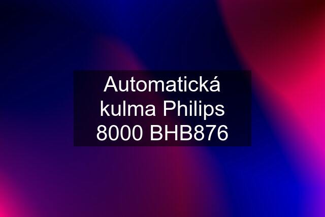 Automatická kulma Philips 8000 BHB876