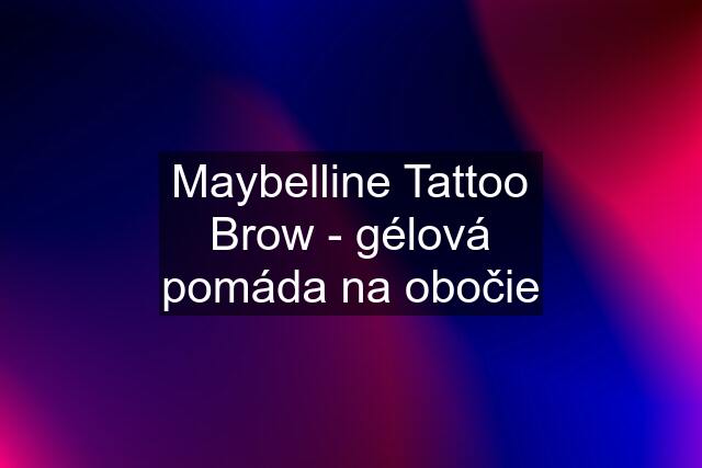 Maybelline Tattoo Brow - gélová pomáda na obočie