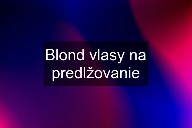 Blond vlasy na predlžovanie