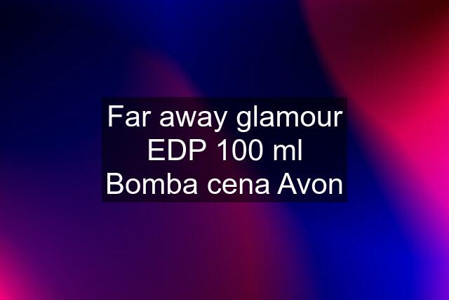 Far away glamour EDP 100 ml Bomba cena Avon