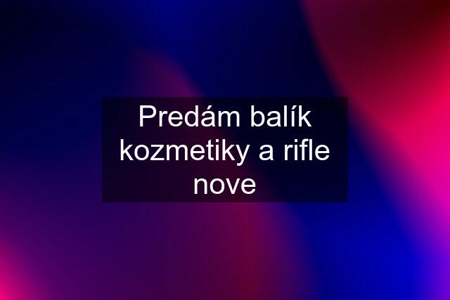 Predám balík kozmetiky a rifle nove