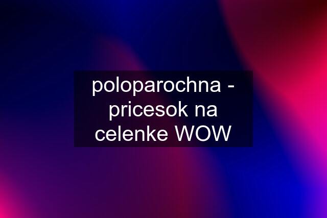 poloparochna - pricesok na celenke WOW