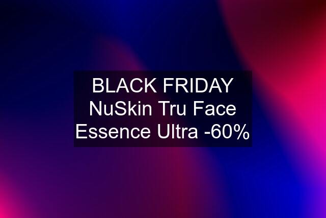 BLACK FRIDAY NuSkin Tru Face Essence Ultra -60%