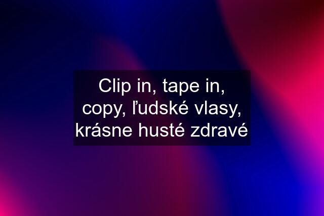 Clip in, tape in, copy, ľudské vlasy, krásne husté zdravé