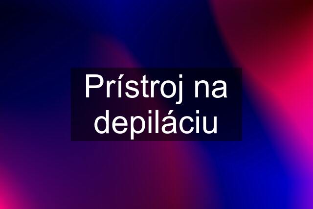 Prístroj na depiláciu