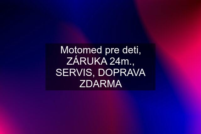 Motomed pre deti, ZÁRUKA 24m., SERVIS, DOPRAVA ZDARMA