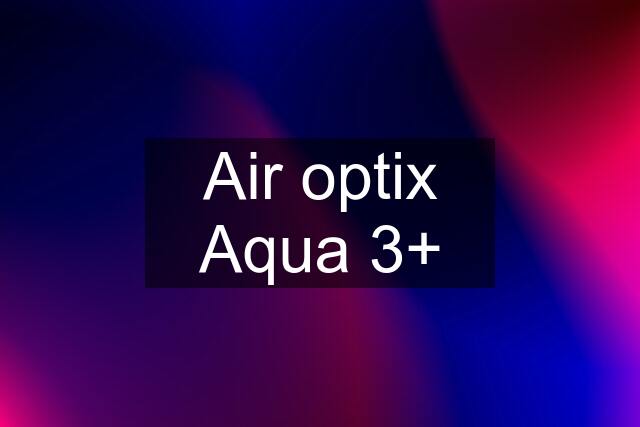 Air optix Aqua 3+