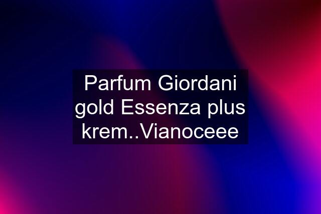 Parfum Giordani gold Essenza plus krem..Vianoceee