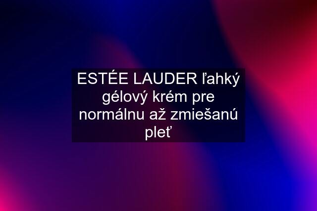 ESTÉE LAUDER ľahký gélový krém pre normálnu až zmiešanú pleť