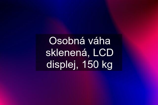 Osobná váha sklenená, LCD displej, 150 kg