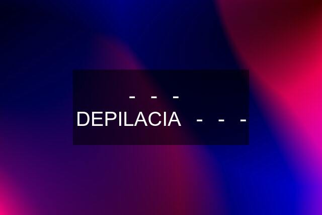 -▶-▶-▶ DEPILACIA◀-◀-◀-