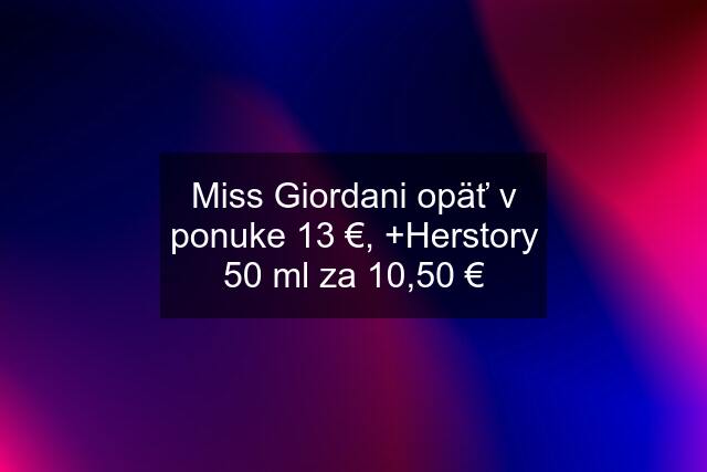 Miss Giordani opäť v ponuke 13 €, +Herstory 50 ml za 10,50 €