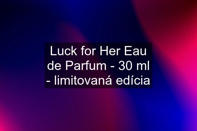 Luck for Her Eau de Parfum - 30 ml - limitovaná edícia