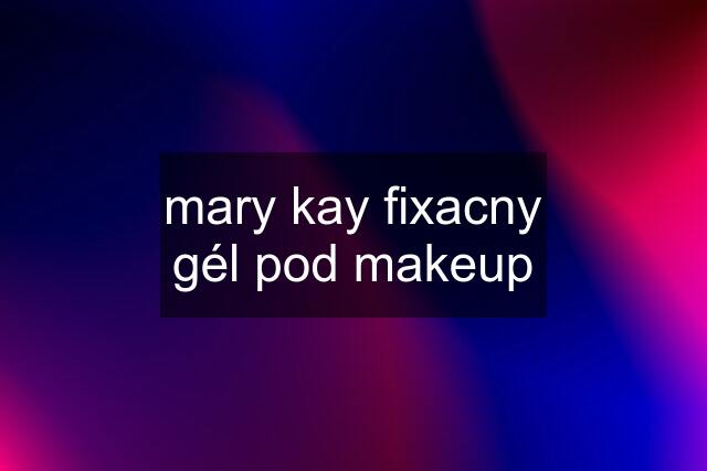 mary kay fixacny gél pod makeup