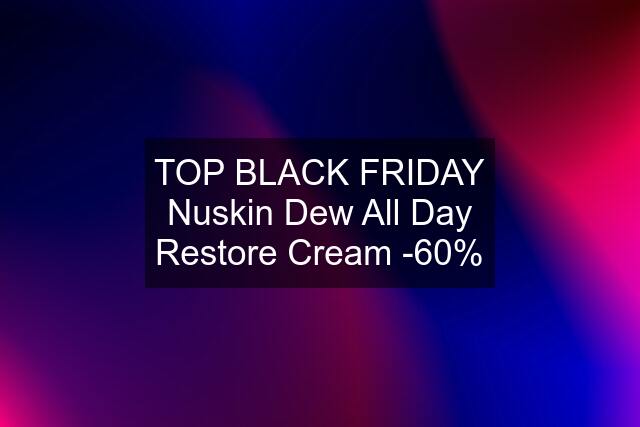 TOP BLACK FRIDAY Nuskin Dew All Day Restore Cream -60%