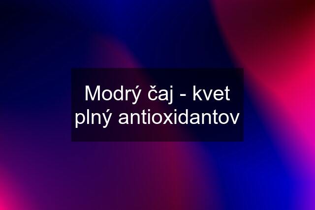 Modrý čaj - kvet plný antioxidantov